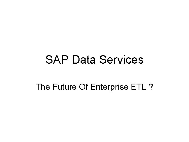 SAP Data Services The Future Of Enterprise ETL ? 