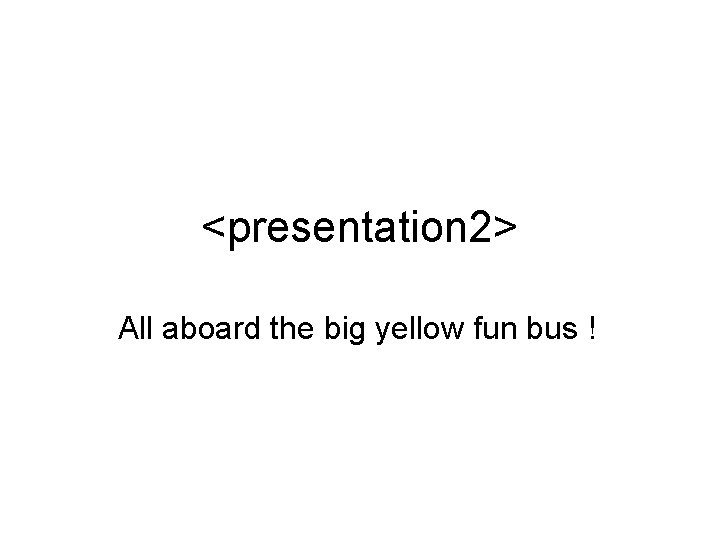 <presentation 2> All aboard the big yellow fun bus ! 