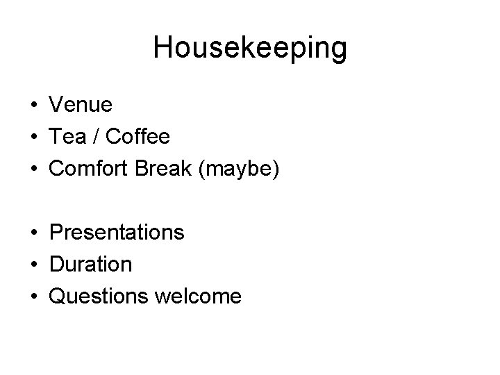 Housekeeping • Venue • Tea / Coffee • Comfort Break (maybe) • Presentations •