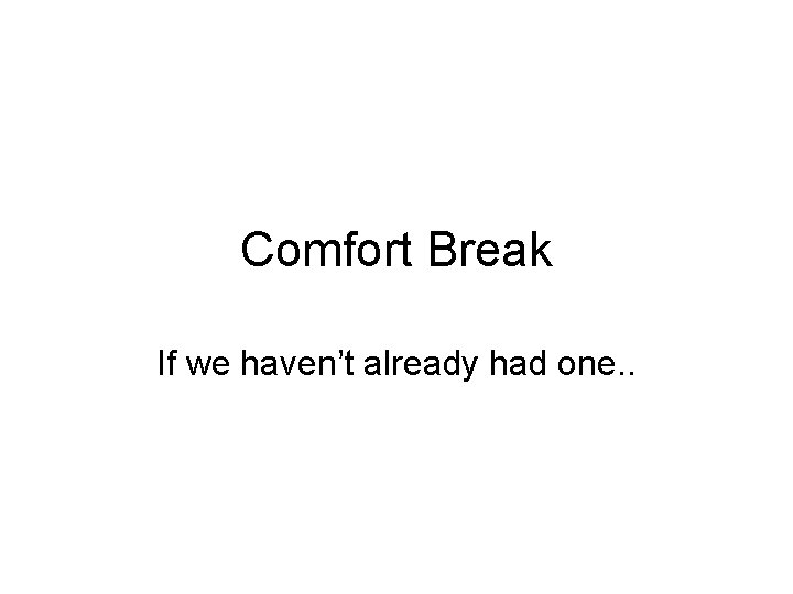 Comfort Break If we haven’t already had one. . 