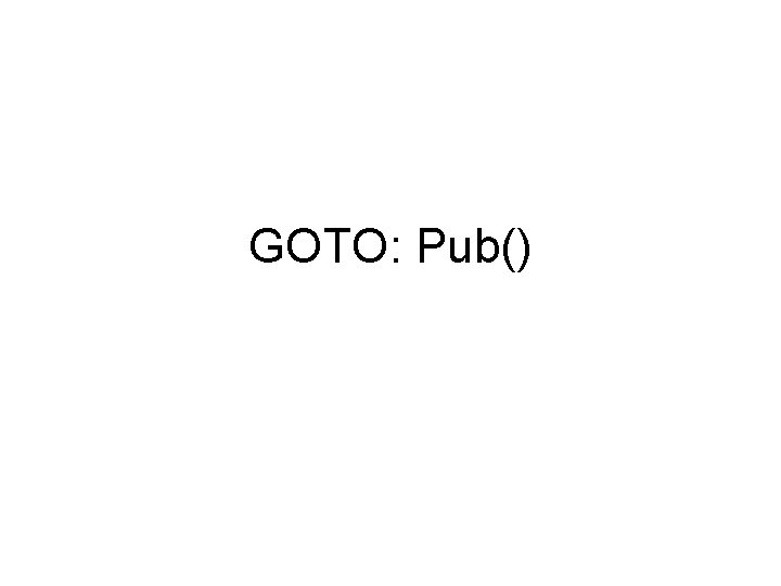 GOTO: Pub() 