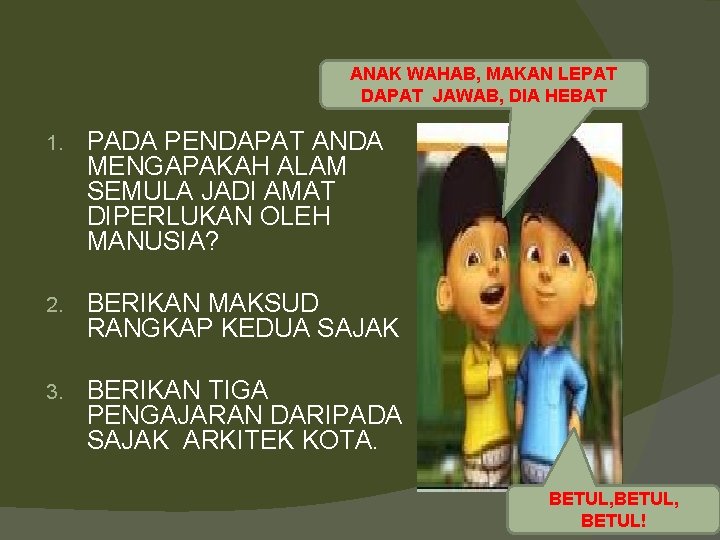 ANAK WAHAB, MAKAN LEPAT DAPAT JAWAB, DIA HEBAT 1. PADA PENDAPAT ANDA MENGAPAKAH ALAM ANAK WAHAB, MAKAN LEPAT DAPAT JAWAB, DIA HEBAT 1. PADA PENDAPAT ANDA MENGAPAKAH ALAM