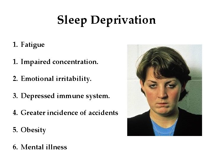 Sleep Deprivation 1. Fatigue 1. Impaired concentration. 2. Emotional irritability. 3. Depressed immune system.