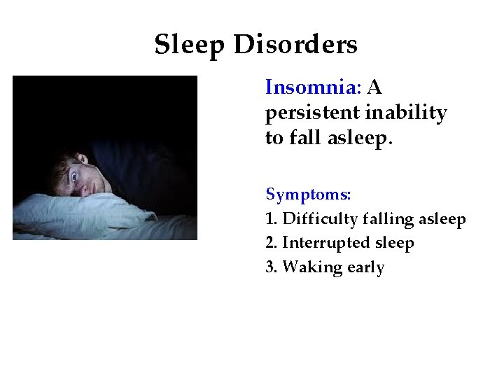 Sleep Disorders Insomnia: A persistent inability to fall asleep. Symptoms: 1. Difficulty falling asleep