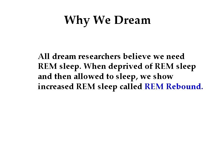 Why We Dream All dream researchers believe we need REM sleep. When deprived of