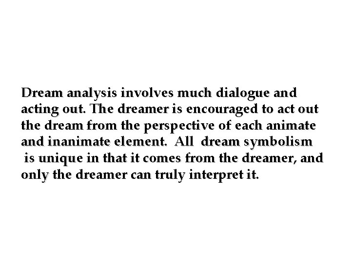 Dream analysis involves much dialogue and acting out. The dreamer is encouraged to act