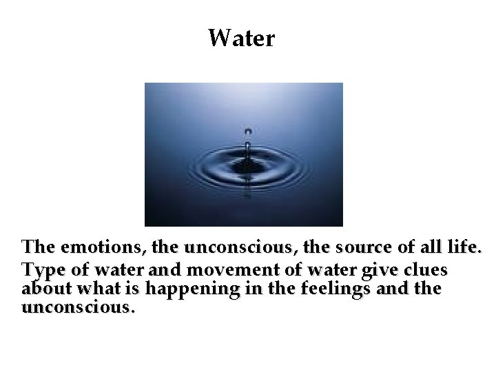 Water The emotions, the unconscious, the source of all life. Type of water and