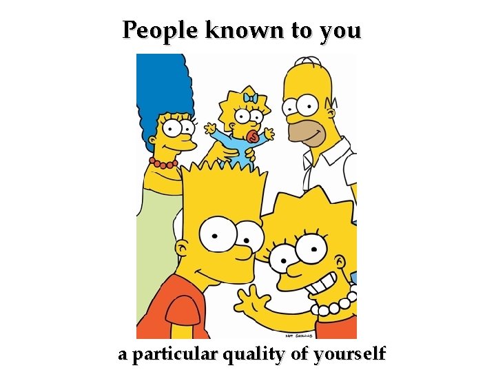 People known to you a particular quality of yourself 