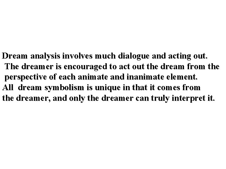 Dream analysis involves much dialogue and acting out. The dreamer is encouraged to act