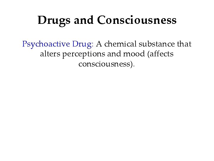 Drugs and Consciousness Psychoactive Drug: A chemical substance that alters perceptions and mood (affects