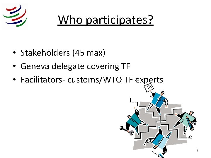 Who participates? • Stakeholders (45 max) • Geneva delegate covering TF • Facilitators- customs/WTO