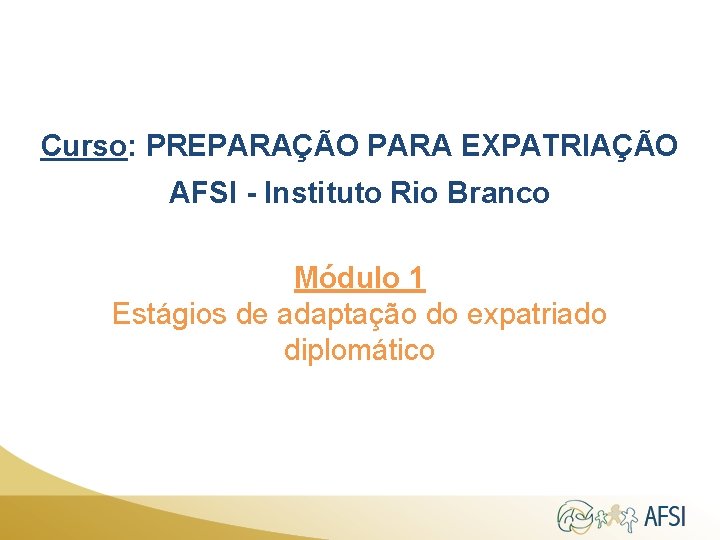 Curso: PREPARAÇÃO PARA EXPATRIAÇÃO AFSI - Instituto Rio Branco Módulo 1 Estágios de adaptação