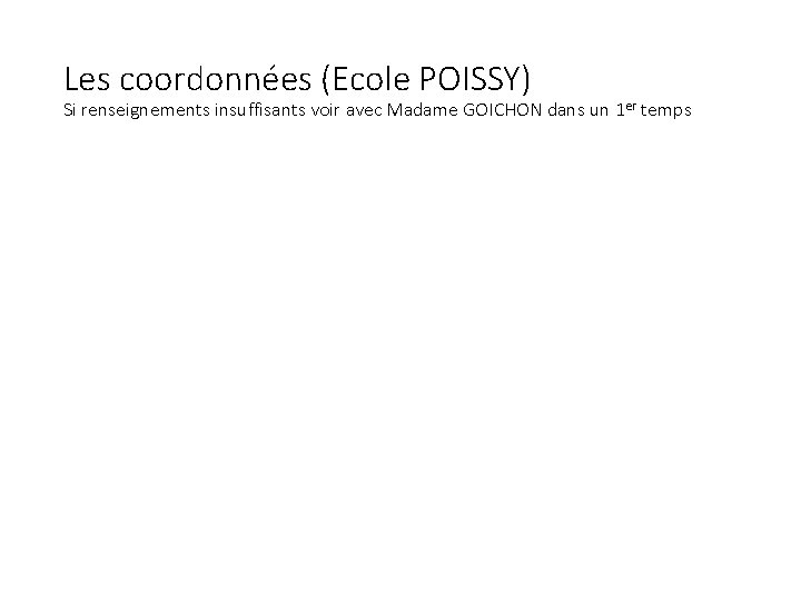 Les coordonnées (Ecole POISSY) Si renseignements insuffisants voir avec Madame GOICHON dans un 1