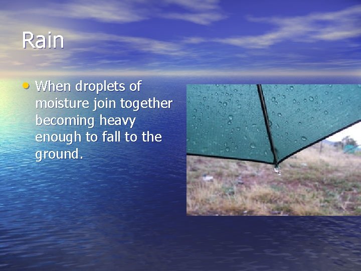 Rain • When droplets of moisture join together becoming heavy enough to fall to Rain • When droplets of moisture join together becoming heavy enough to fall to