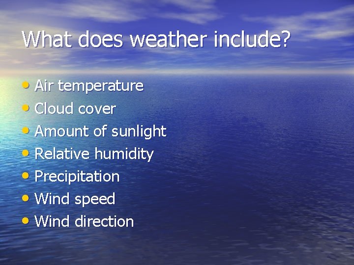 What does weather include? • Air temperature • Cloud cover • Amount of sunlight What does weather include? • Air temperature • Cloud cover • Amount of sunlight