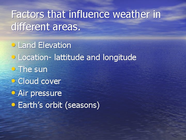 Factors that influence weather in different areas. • Land Elevation • Location- lattitude and Factors that influence weather in different areas. • Land Elevation • Location- lattitude and