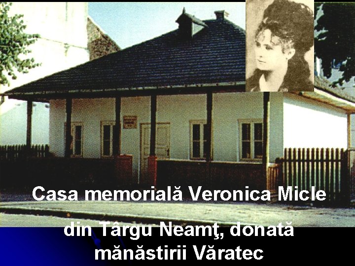 Casa memorială Veronica Micle din Târgu Neamţ, donată mănăstirii Văratec 