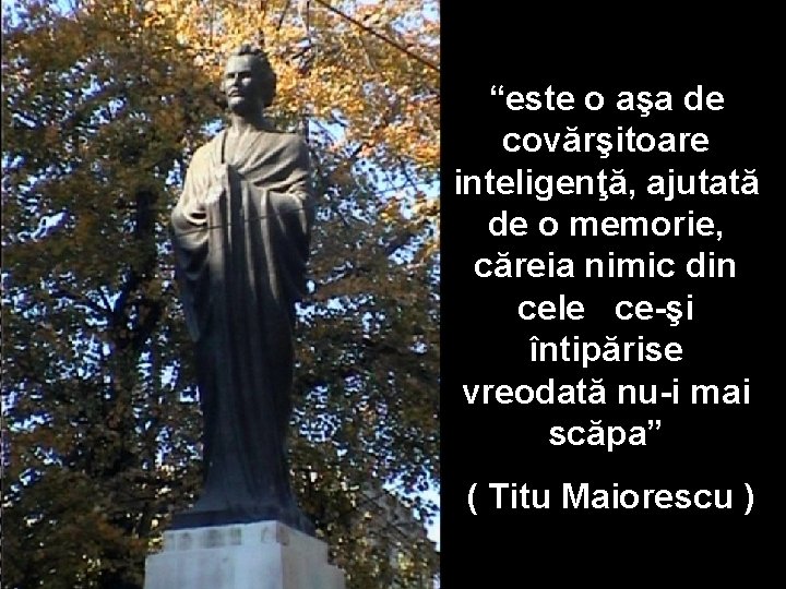 “este o aşa de covărşitoare inteligenţă, ajutată de o memorie, căreia nimic din cele