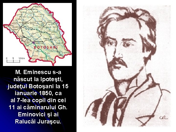 M. Eminescu s-a născut la Ipoteşti, judeţul Botoşani la 15 ianuarie 1850, ca al