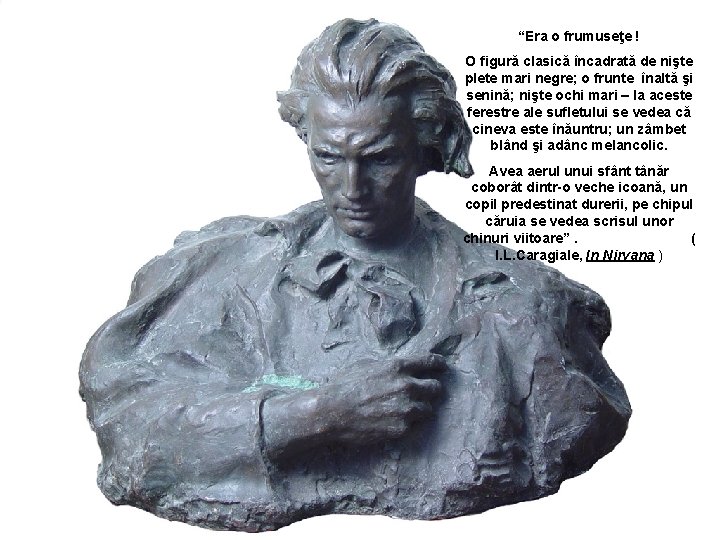 “Era o frumuseţe ! O figură clasică încadrată de nişte plete mari negre; o