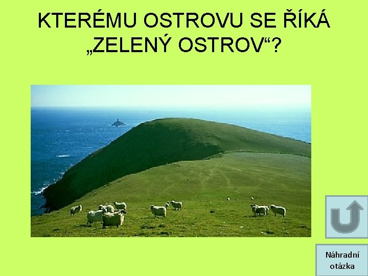 KTERÉMU OSTROVU SE ŘÍKÁ „ZELENÝ OSTROV“? Náhradní otázka KTERÉMU OSTROVU SE ŘÍKÁ „ZELENÝ OSTROV“? Náhradní otázka