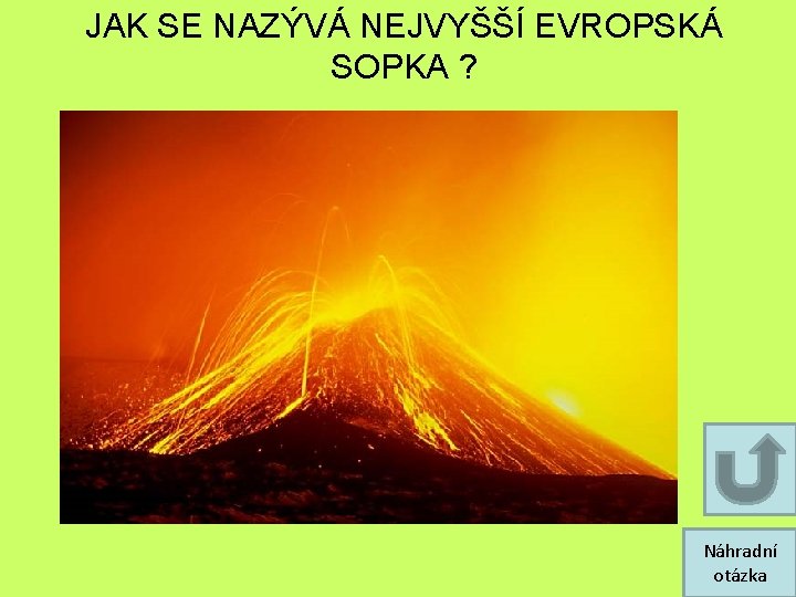 JAK SE NAZÝVÁ NEJVYŠŠÍ EVROPSKÁ SOPKA ? Náhradní otázka JAK SE NAZÝVÁ NEJVYŠŠÍ EVROPSKÁ SOPKA ? Náhradní otázka