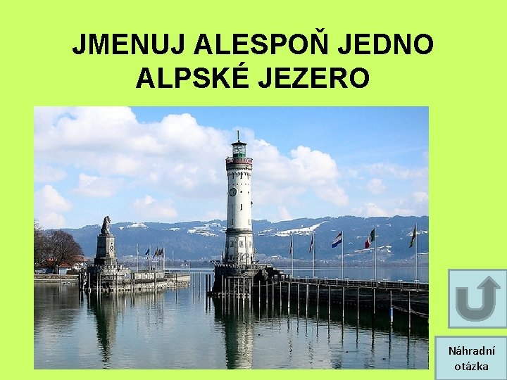 JMENUJ ALESPOŇ JEDNO ALPSKÉ JEZERO Náhradní otázka JMENUJ ALESPOŇ JEDNO ALPSKÉ JEZERO Náhradní otázka