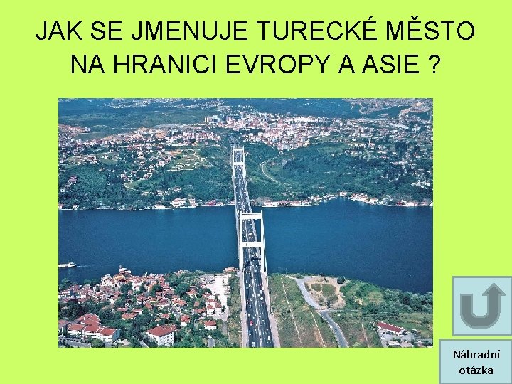 JAK SE JMENUJE TURECKÉ MĚSTO NA HRANICI EVROPY A ASIE ? Náhradní otázka JAK SE JMENUJE TURECKÉ MĚSTO NA HRANICI EVROPY A ASIE ? Náhradní otázka