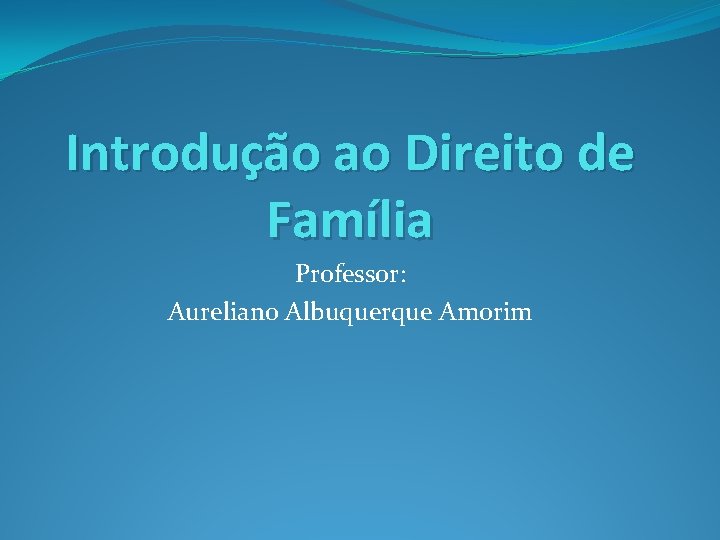 Introdução ao Direito de Família Professor: Aureliano Albuquerque Amorim 