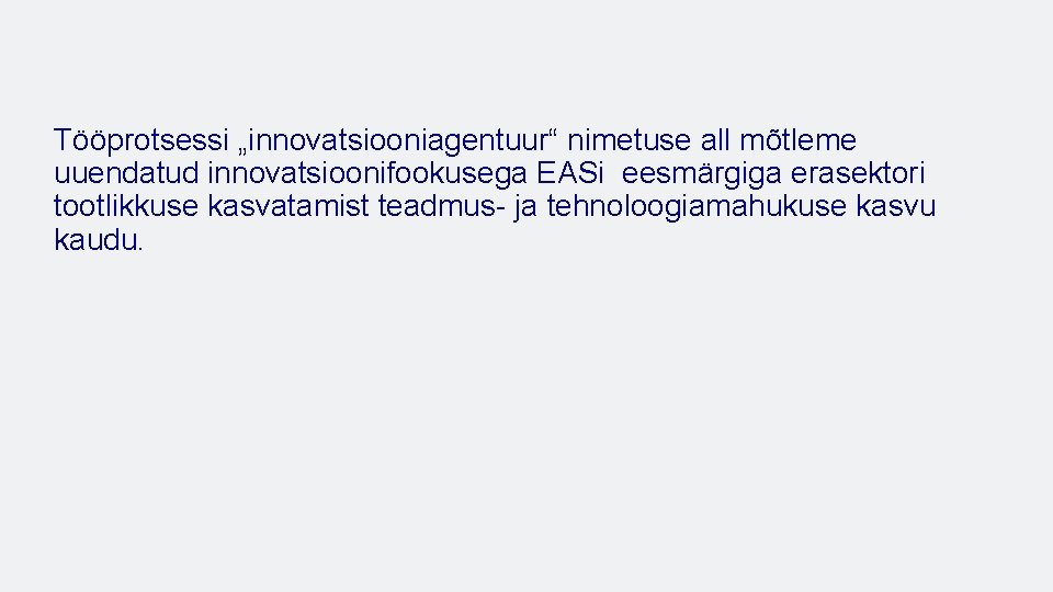 Tööprotsessi „innovatsiooniagentuur“ nimetuse all mõtleme uuendatud innovatsioonifookusega EASi eesmärgiga erasektori tootlikkuse kasvatamist teadmus- ja