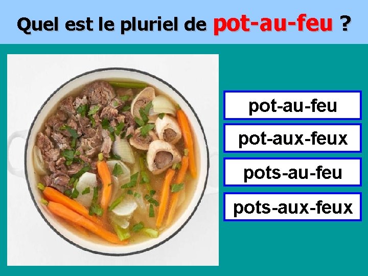 Quel est le pluriel de pot-au-feu ? pot-au-feu pot-aux-feux pots-au-feu pots-aux-feux 