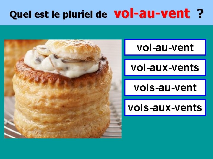 Quel est le pluriel de vol-au-vent ? vol-au-vent vol-aux-vents vols-au-vent vols-aux-vents 