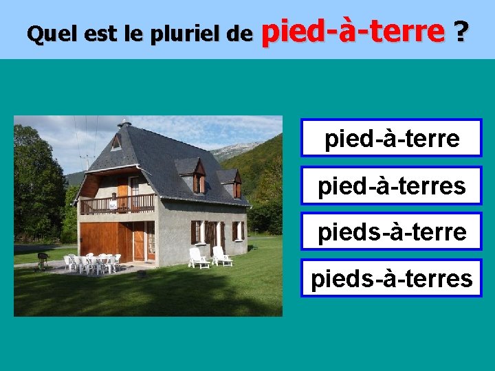 Quel est le pluriel de pied-à-terre ? pied-à-terres pieds-à-terres 