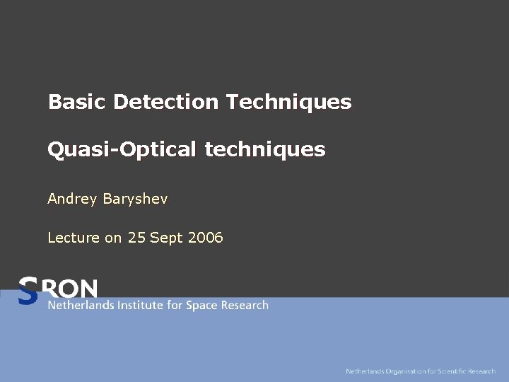 Basic Detection Techniques Quasi-Optical techniques Andrey Baryshev Lecture on 25 Sept 2006 