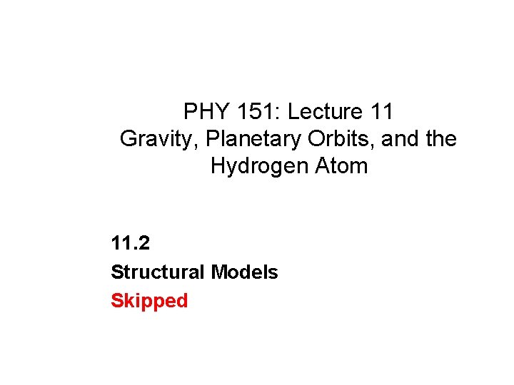 PHY 151: Lecture 11 Gravity, Planetary Orbits, and the Hydrogen Atom 11. 2 Structural