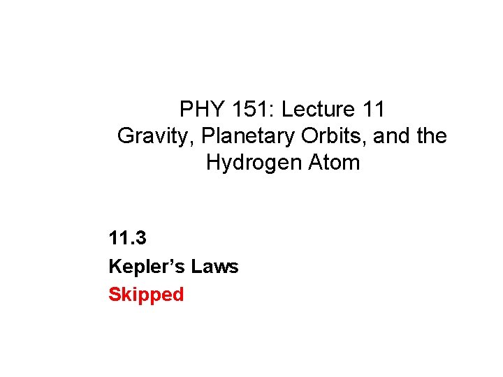PHY 151: Lecture 11 Gravity, Planetary Orbits, and the Hydrogen Atom 11. 3 Kepler’s