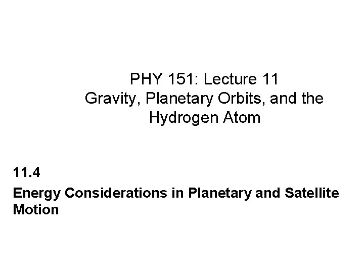 PHY 151: Lecture 11 Gravity, Planetary Orbits, and the Hydrogen Atom 11. 4 Energy