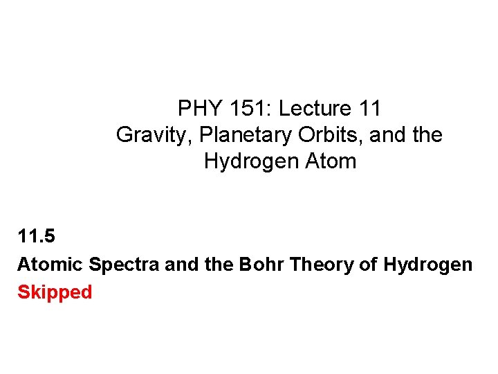 PHY 151: Lecture 11 Gravity, Planetary Orbits, and the Hydrogen Atom 11. 5 Atomic
