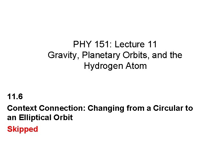 PHY 151: Lecture 11 Gravity, Planetary Orbits, and the Hydrogen Atom 11. 6 Context