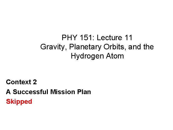 PHY 151: Lecture 11 Gravity, Planetary Orbits, and the Hydrogen Atom Context 2 A