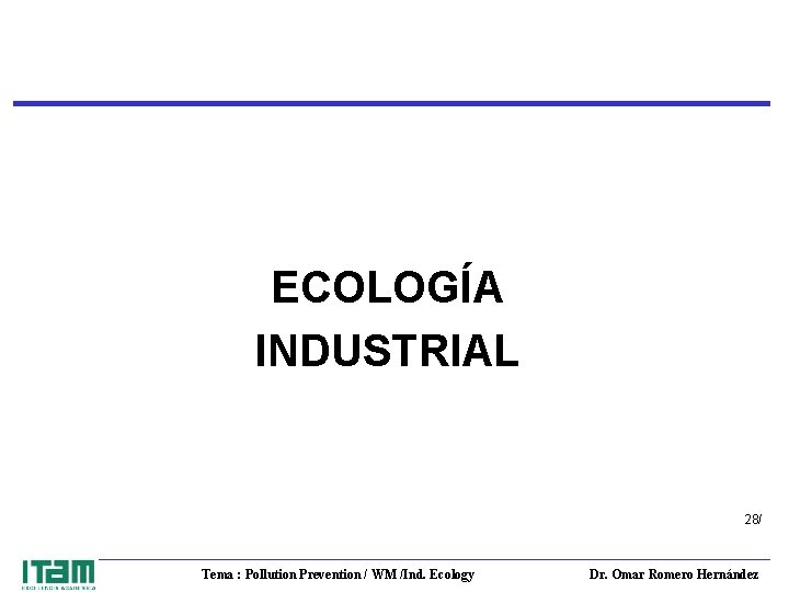 ECOLOGÍA INDUSTRIAL 28/ Tema : Pollution Prevention / WM /Ind. Ecology Dr. Omar Romero