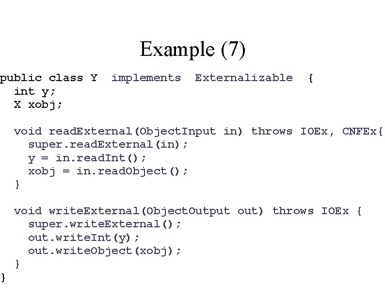 Example (7) public class Y int y; X xobj; } implements Externalizable { void