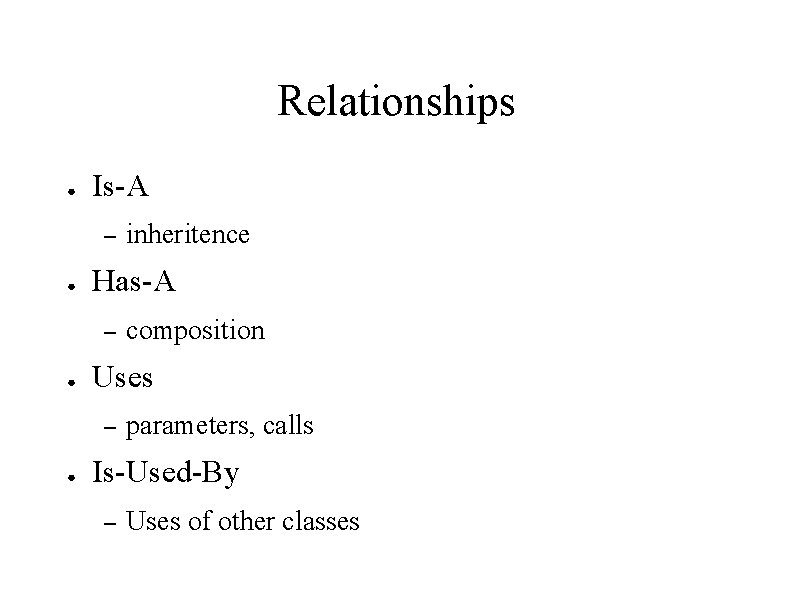 Relationships ● Is-A – ● Has-A – ● composition Uses – ● inheritence parameters,