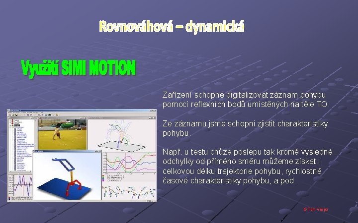 Zařízení schopné digitalizovat záznam pohybu pomocí reflexních bodů umístěných na těle TO. Ze záznamu