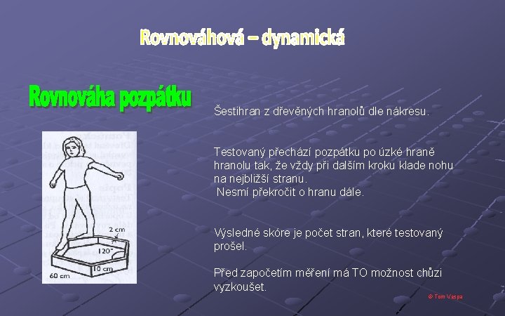 Šestihran z dřevěných hranolů dle nákresu. Testovaný přechází pozpátku po úzké hraně hranolu tak,