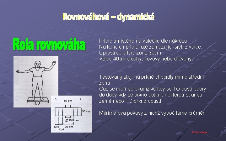 Prkno umístěné na válečku dle nákresu. Na koncích prkna latě zamezující sjetí z válce.