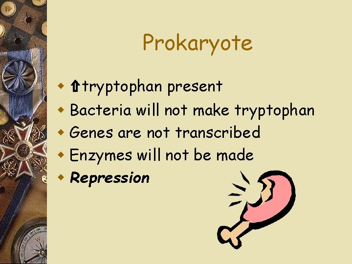 Prokaryote w ⇧tryptophan present w Bacteria will not make tryptophan w Genes are not