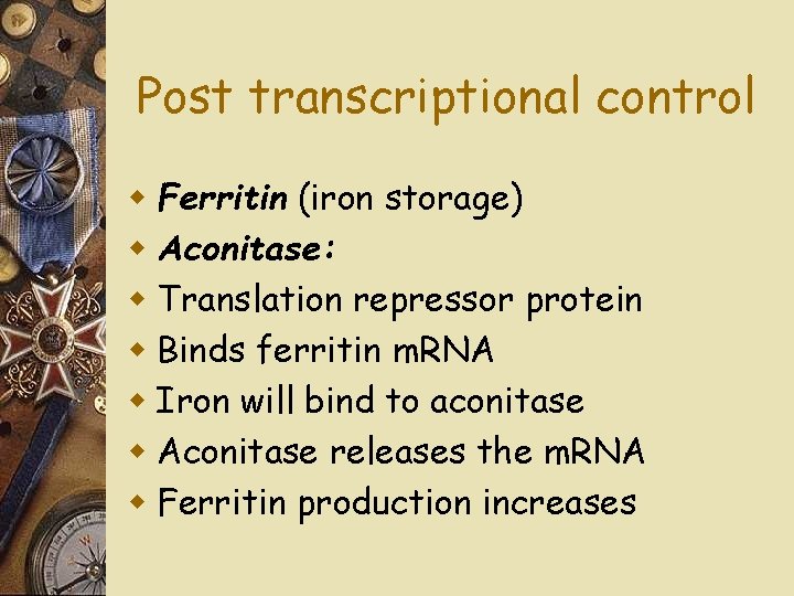 Post transcriptional control w Ferritin (iron storage) w Aconitase: w Translation repressor protein w