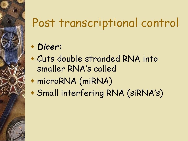 Post transcriptional control w Dicer: w Cuts double stranded RNA into smaller RNA’s called