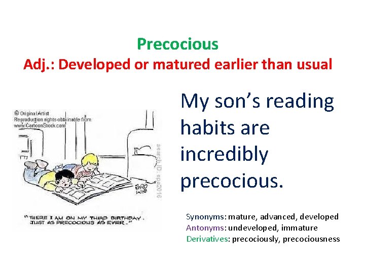 Precocious Adj. : Developed or matured earlier than usual My son’s reading habits are